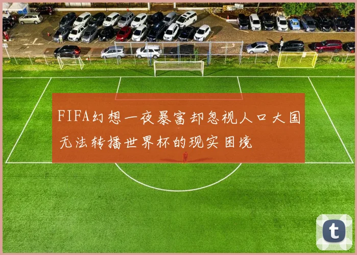 FIFA幻想一夜暴富却忽视人口大国无法转播世界杯的现实困境