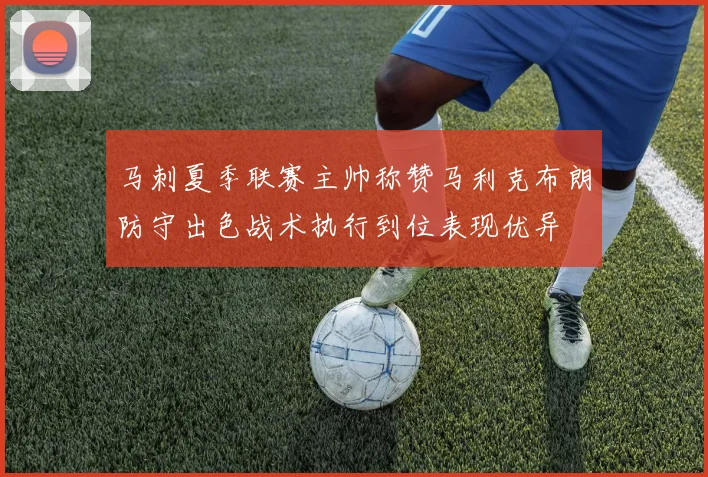 马刺夏季联赛主帅称赞马利克布朗防守出色战术执行到位表现优异