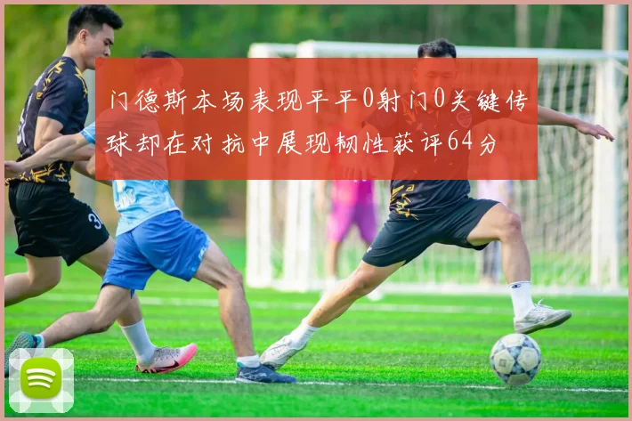 门德斯本场表现平平0射门0关键传球却在对抗中展现韧性获评64分