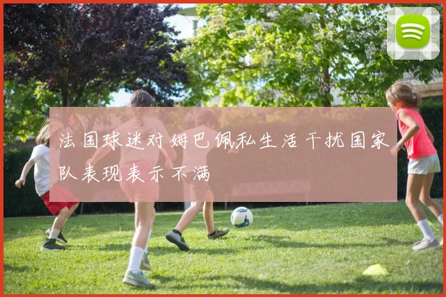 法国球迷对姆巴佩私生活干扰国家队表现表示不满
