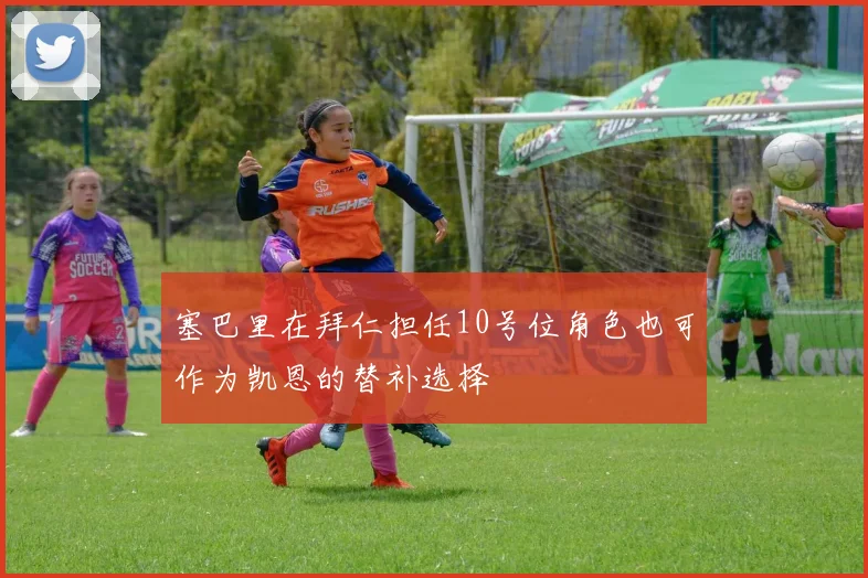 塞巴里在拜仁担任10号位角色也可作为凯恩的替补选择