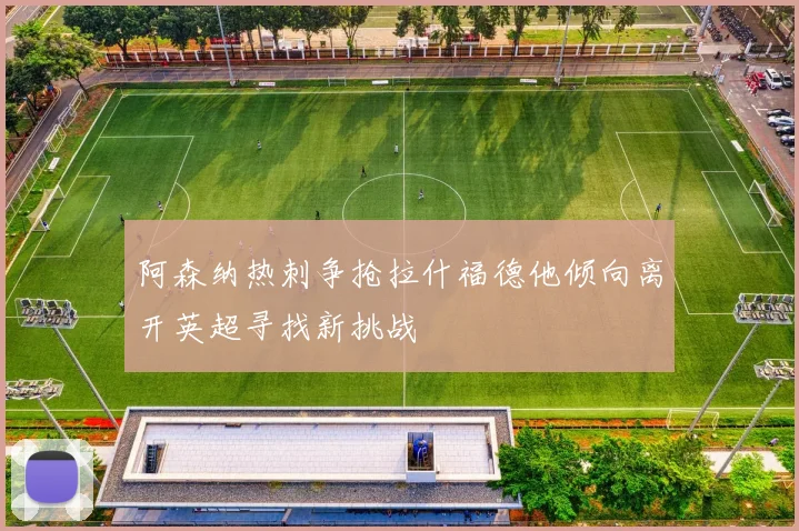 阿森纳热刺争抢拉什福德他倾向离开英超寻找新挑战