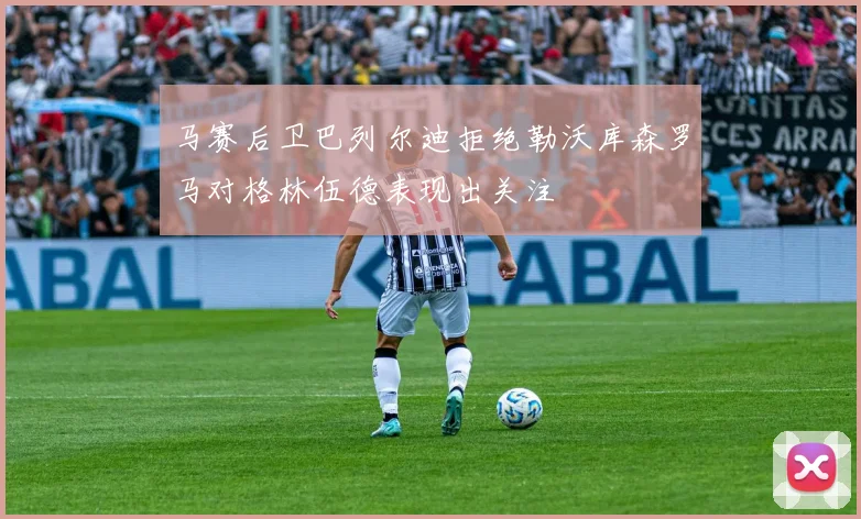 马赛后卫巴列尔迪拒绝勒沃库森罗马对格林伍德表现出关注
