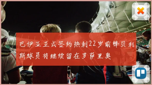 巴伊亚正式签约热刺22岁前锋贝利斯球员将继续留在罗萨里奥