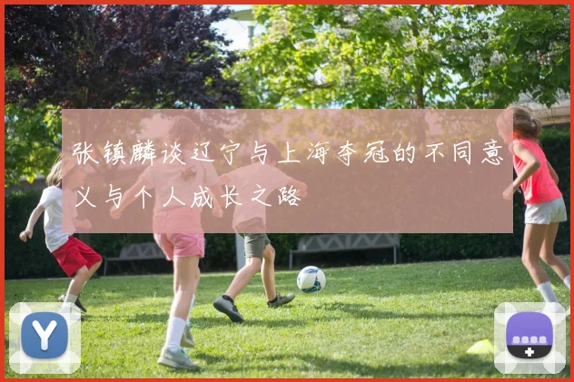 张镇麟谈辽宁与上海夺冠的不同意义与个人成长之路