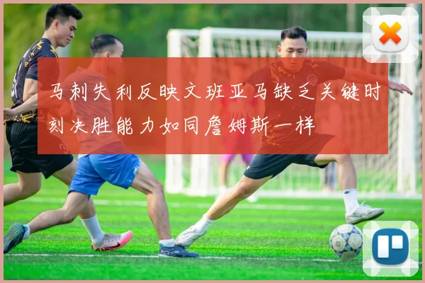 马刺失利反映文班亚马缺乏关键时刻决胜能力如同詹姆斯一样